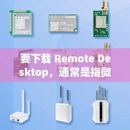 要下载 Remote Desktop，通常是指微软的 远程桌面客户端（Remote Desktop Connection）这是一个允许用户远程访问和控制另一个计算机的工具。以下是几种常见的操作方法