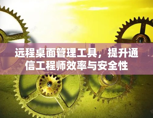 远程桌面管理工具，提升通信工程师效率与安全性