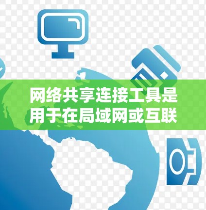 网络共享连接工具是用于在局域网或互联网中轻松共享文件、打印机或其他资源的工具。以下是针对不同需求的推荐工具及其使用方法