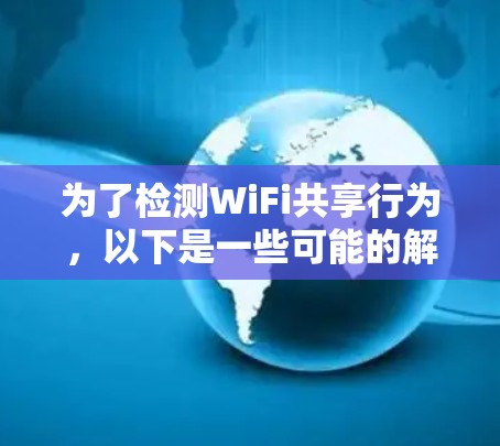 为了检测WiFi共享行为，以下是一些可能的解决方案，分为几类，每类有不同的特点和适用场景
