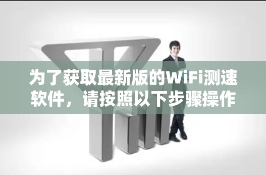 为了获取最新版的WiFi测速软件，请按照以下步骤操作