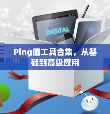 Ping值工具合集，从基础到高级应用