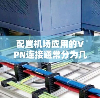 配置机场应用的VPN连接通常分为几个主要步骤，以下是详细的指南