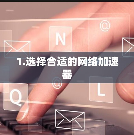 1.选择合适的网络加速器