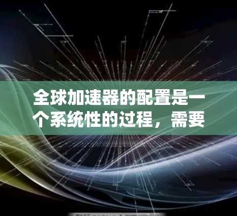 全球加速器的配置是一个系统性的过程，需要遵循以下步骤
