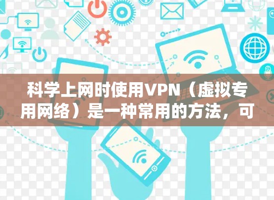科学上网时使用VPN（虚拟专用网络）是一种常用的方法，可以帮助你绕过地区限制、保护隐私或连接到更安全的网络。以下是一些关于科学上网VPN线路的详细信息和建议