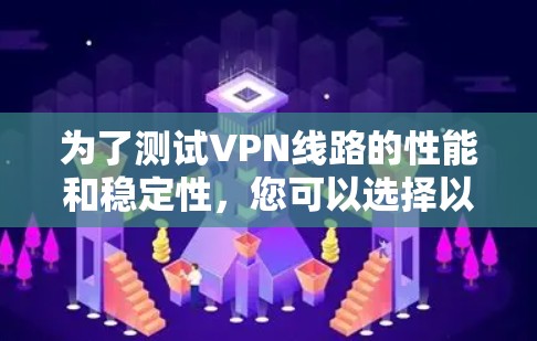 为了测试VPN线路的性能和稳定性，您可以选择以下工具，根据您的需求和具体情况进行比较和选择