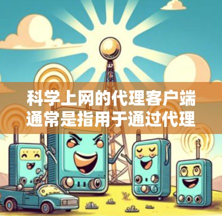科学上网的代理客户端通常是指用于通过代理服务器访问互联网，以提高网络安全性、匿名性或访问受限内容的工具。常用的科学上网代理客户端包括