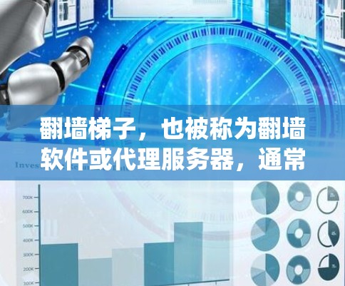 翻墙梯子，也被称为翻墙软件或代理服务器，通常用于绕过网络限制访问被限制的网站。最新版本的翻墙梯子可能有以下特点和趋势
