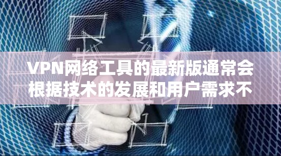 VPN网络工具的最新版通常会根据技术的发展和用户需求不断更新升级，以下是一些常见的最新VPN网络工具及其简要信息