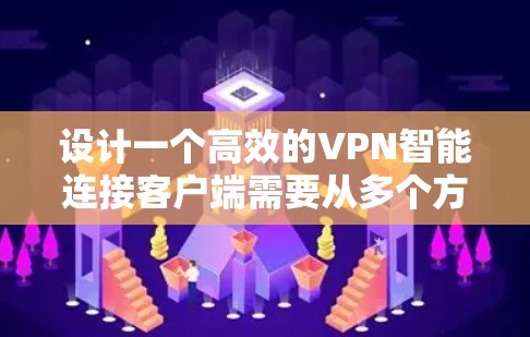 设计一个高效的VPN智能连接客户端需要从多个方面进行全面考虑，确保其功能强大、易用且安全。以下是该客户端的主要设计要点