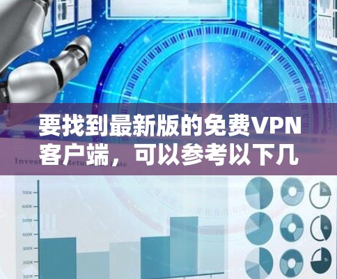 要找到最新版的免费VPN客户端，可以参考以下几种流行且常用的免费VPN工具。请注意，部分免费VPN可能包含广告或有使用限制，建议根据需求选择合适的工具