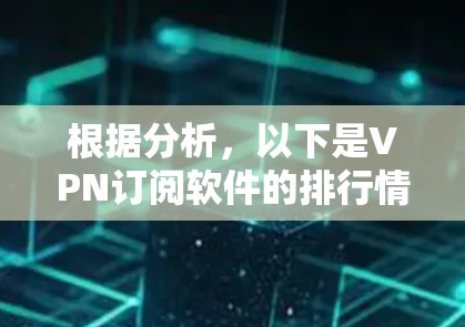 根据分析，以下是VPN订阅软件的排行情况和推荐