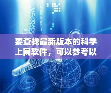 要查找最新版本的科学上网软件，可以参考以下几种常用的工具及其最新版本信息
