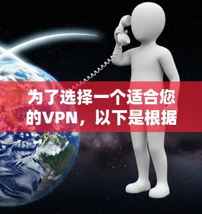 为了选择一个适合您的VPN，以下是根据您的需求整理的步骤和建议