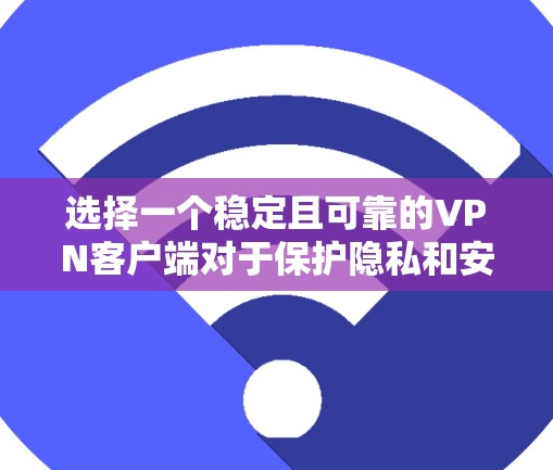 选择一个稳定且可靠的VPN客户端对于保护隐私和安全非常重要。以下是一些经过验证的VPN客户端推荐，涵盖了不同需求和预算