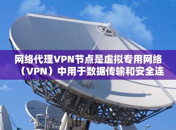 网络代理VPN节点是虚拟专用网络（VPN）中用于数据传输和安全连接的重要组成部分。以下是对网络代理VPN节点的详细分析