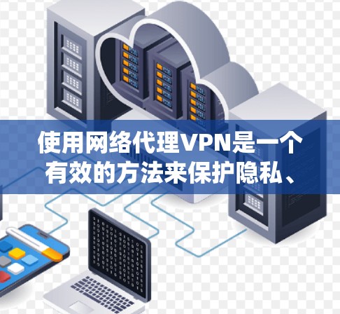 使用网络代理VPN是一个有效的方法来保护隐私、绕过地域限制并安全访问互联网。以下是一个分步骤的VPN使用指南，帮助您顺利设置和使用VPN