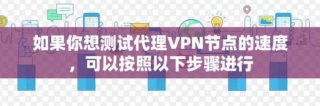 如果你想测试代理VPN节点的速度，可以按照以下步骤进行