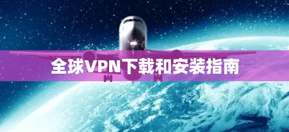 全球VPN下载和安装指南