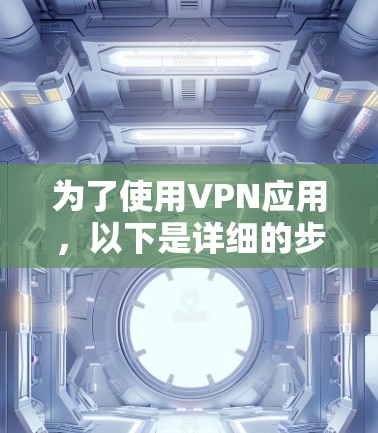 为了使用VPN应用，以下是详细的步骤指南