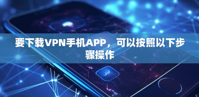 要下载VPN手机APP，可以按照以下步骤操作