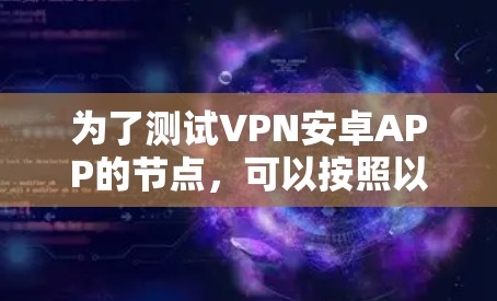 为了测试VPN安卓APP的节点，可以按照以下步骤进行
