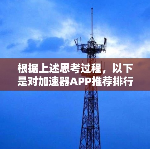 根据上述思考过程，以下是对加速器APP推荐排行的补充和调整