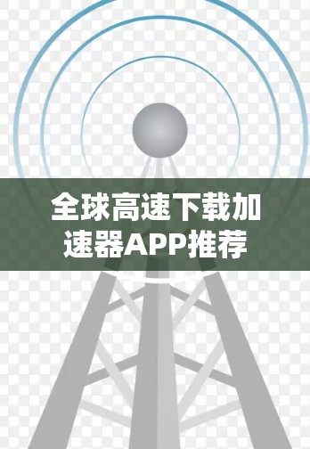 全球高速下载加速器APP推荐