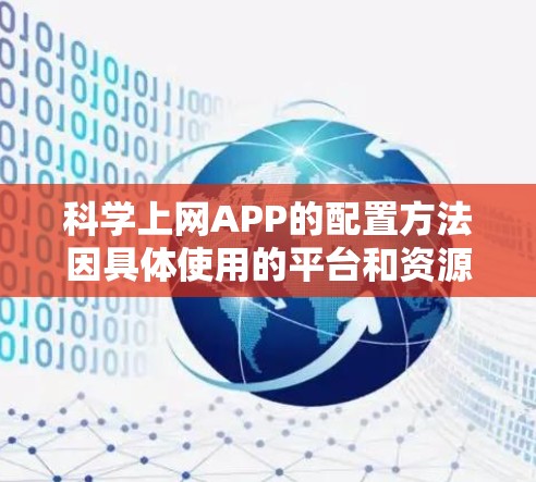 科学上网APP的配置方法因具体使用的平台和资源而异，以下是一些常见的配置步骤和注意事项