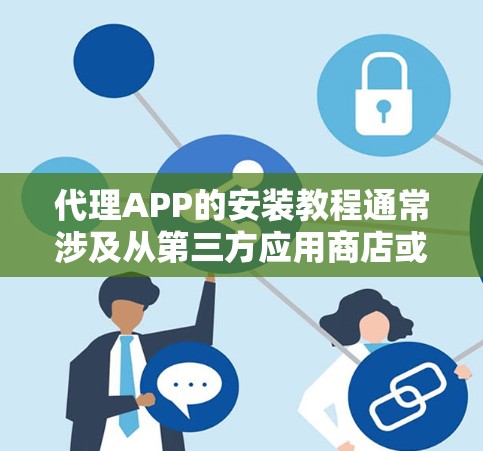 代理APP的安装教程通常涉及从第三方应用商店或官方网站下载并安装应用程序。以下是一些通用的步骤，具体步骤可能因应用而异