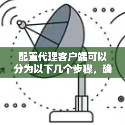 配置代理客户端可以分为以下几个步骤，确保其顺利工作
