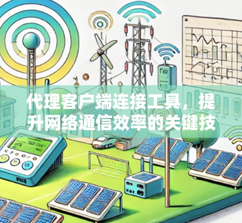 代理客户端连接工具，提升网络通信效率的关键技术