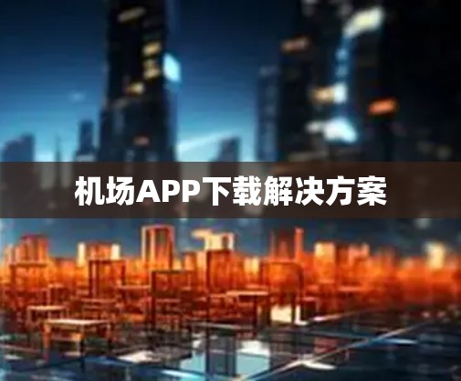 机场APP下载解决方案