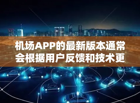 机场APP的最新版本通常会根据用户反馈和技术更新进行优化和功能增强。具体的更新内容可能包括