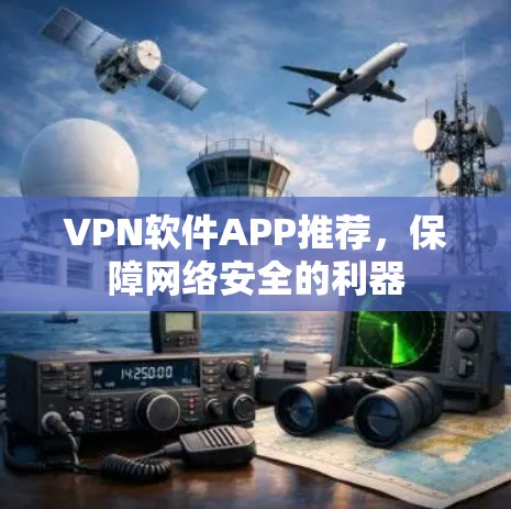 VPN软件APP推荐，保障网络安全的利器