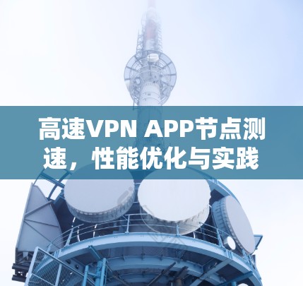 高速VPN APP节点测速，性能优化与实践经验