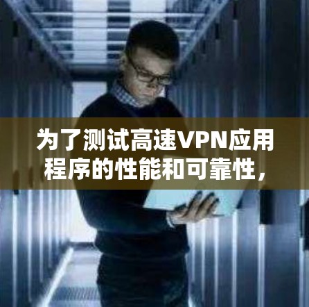 为了测试高速VPN应用程序的性能和可靠性，可以按照以下步骤进行