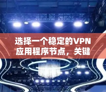 选择一个稳定的VPN应用程序节点，关键在于确保连接的安全性和可靠性。以下是综合考虑后的步骤指南