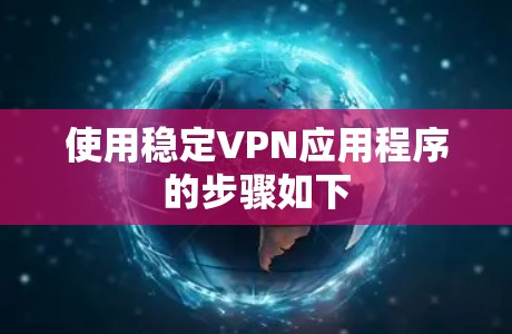 使用稳定VPN应用程序的步骤如下