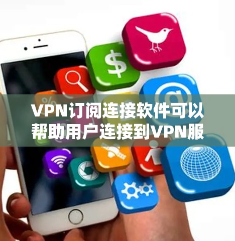 VPN订阅连接软件可以帮助用户连接到VPN服务，提供安全的网络通信。以下是详细指南