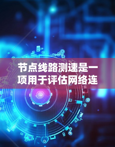 节点线路测速是一项用于评估网络连接性能的关键任务，以下是详细的步骤和方法
