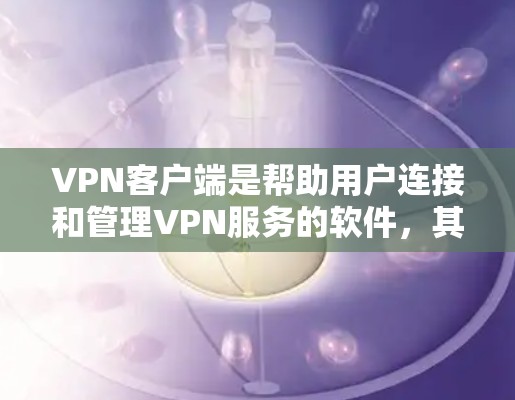 VPN客户端是帮助用户连接和管理VPN服务的软件，其稳定性直接影响到用户的使用体验。以下是一些关于VPN客户端稳定性的建议和推荐