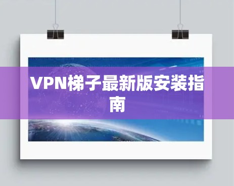 VPN梯子最新版安装指南