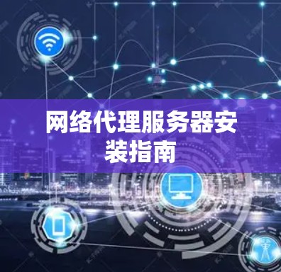网络代理服务器安装指南
