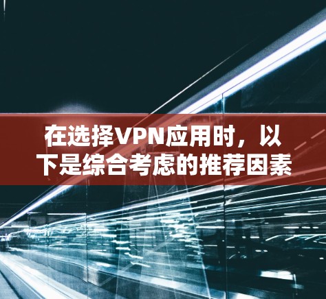 在选择VPN应用时，以下是综合考虑的推荐因素和最终建议