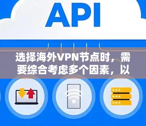 选择海外VPN节点时，需要综合考虑多个因素，以确保速度、隐私保护和可靠性。以下是一些关键因素和推荐