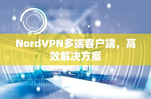 NordVPN多端客户端，高效解决方案