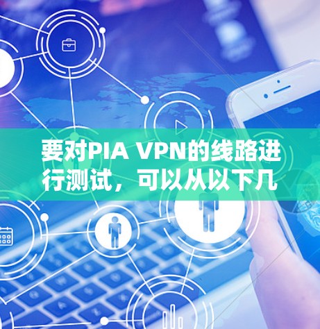 要对PIA VPN的线路进行测试，可以从以下几个方面进行全面评估