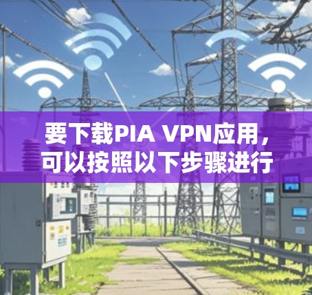 要下载PIA VPN应用，可以按照以下步骤进行